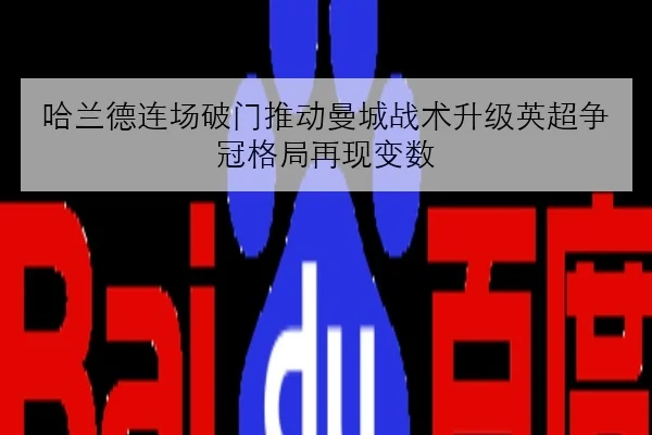 哈兰德连场破门推动曼城战术升级英超争冠格局再现变数