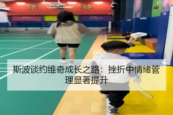 斯波谈约维奇成长之路:挫折中情绪管理显著提升