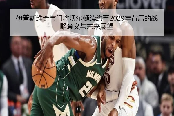 伊普斯维奇与门将沃尔顿续约至2029年背后的战略意义与未来展望